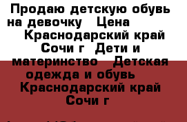 Продаю детскую обувь на девочку › Цена ­ 500-900 - Краснодарский край, Сочи г. Дети и материнство » Детская одежда и обувь   . Краснодарский край,Сочи г.